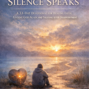 WHEN SILENCE SPEAKS A 33-DAY DEVOTIONAL FOR HEALING FAITH, FINDING GOD AGAIN, AND TRUSTING AFTER DISAPPOINTMENT